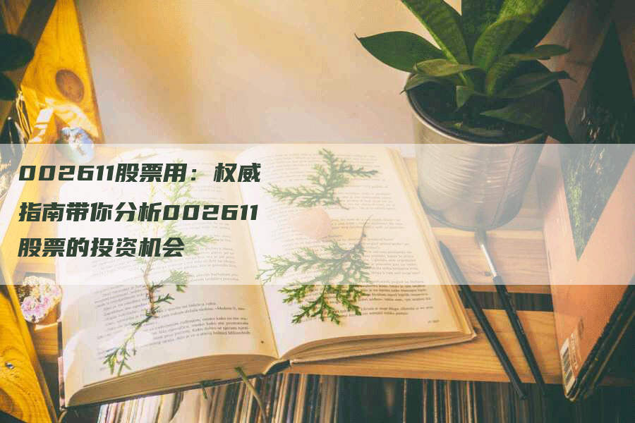 002611股票用：权威指南带你分析002611股票的投资机会