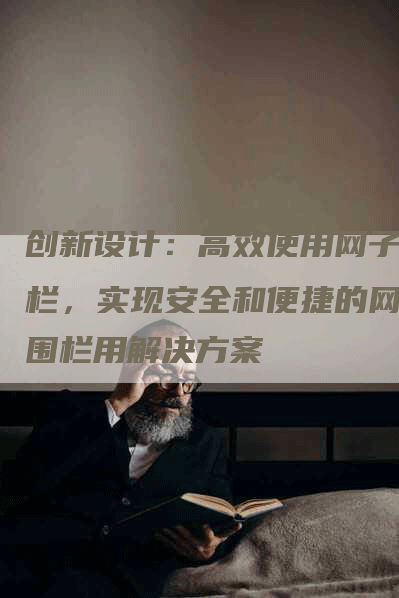 创新设计：高效使用网子围栏，实现安全和便捷的网子围栏用解决方案