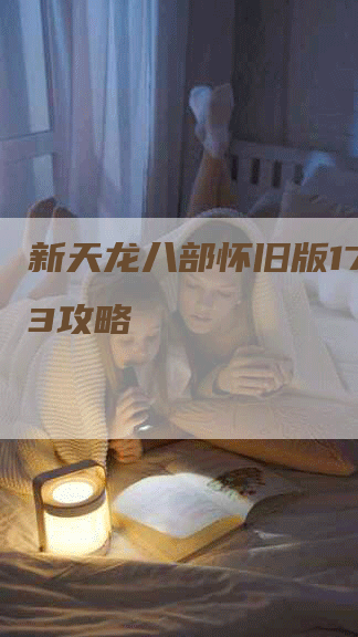 新天龙八部怀旧版17173攻略
