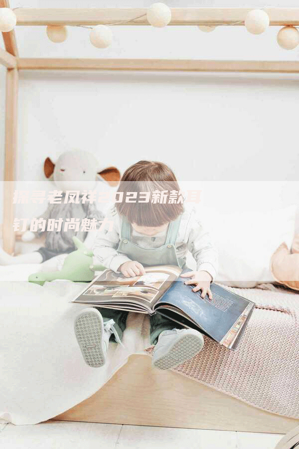 探寻老凤祥2023新款耳钉的时尚魅力