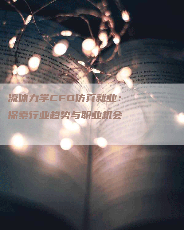 流体力学CFD仿真就业：探索行业趋势与职业机会