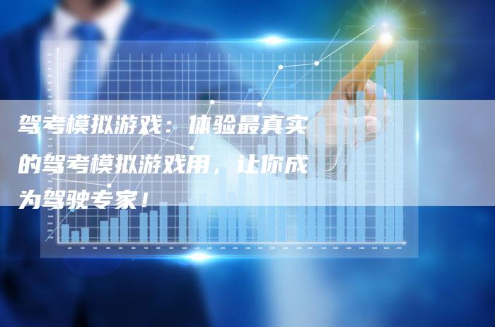 驾考模拟游戏：体验最真实的驾考模拟游戏用，让你成为驾驶专家！