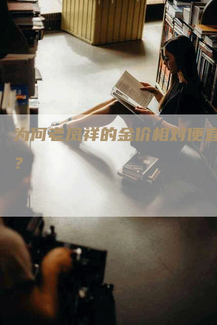 为何老凤祥的金价相对便宜？