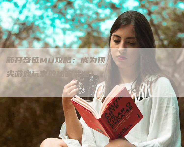 新开奇迹MU攻略:成为顶尖游戏玩家的秘密武器!-Chatgpt信息网