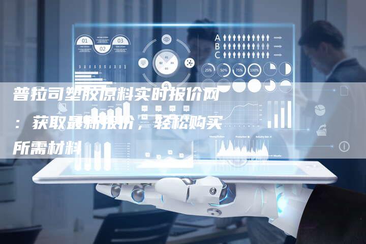 普拉司塑胶原料实时报价网：获取最新报价，轻松购买所需材料
