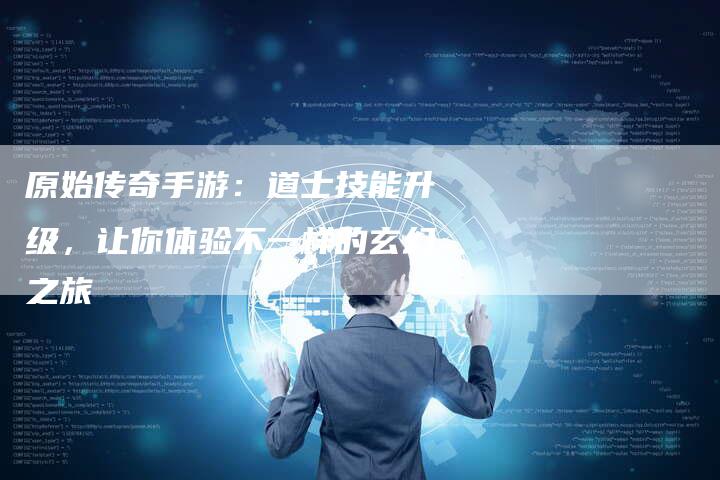 原始传奇手游：道士技能升级，让你体验不一样的玄幻之旅