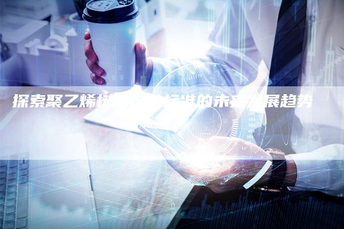 探索聚乙烯树脂母粒标准的未来发展趋势