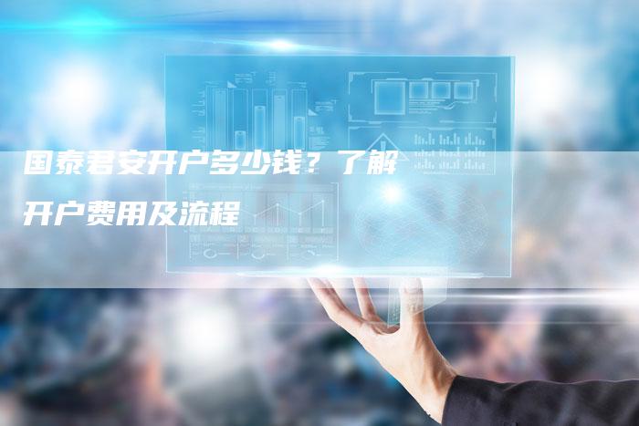 国泰君安开户多少钱？了解开户费用及流程