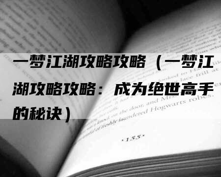 一梦江湖攻略攻略（一梦江湖攻略攻略：成为绝世高手的秘诀）