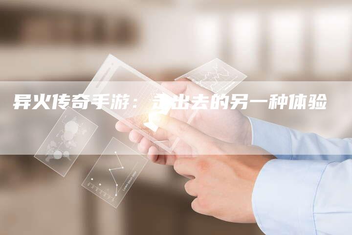 异火传奇手游：走出去的另一种体验