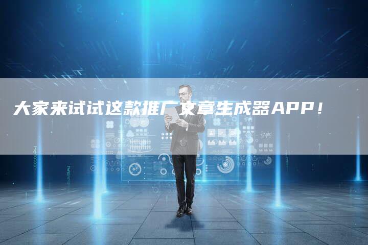 大家来试试这款推广文章生成器APP！