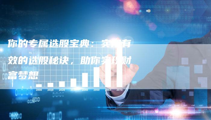 你的专属选股宝典:实用有效的选股秘诀,助你实现财富梦想-Chatgpt信息网