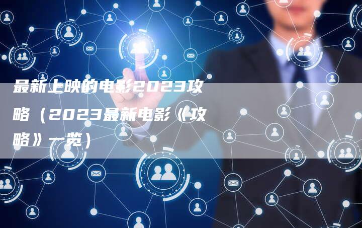 最新上映的电影2023攻略（2023最新电影《攻略》一览）