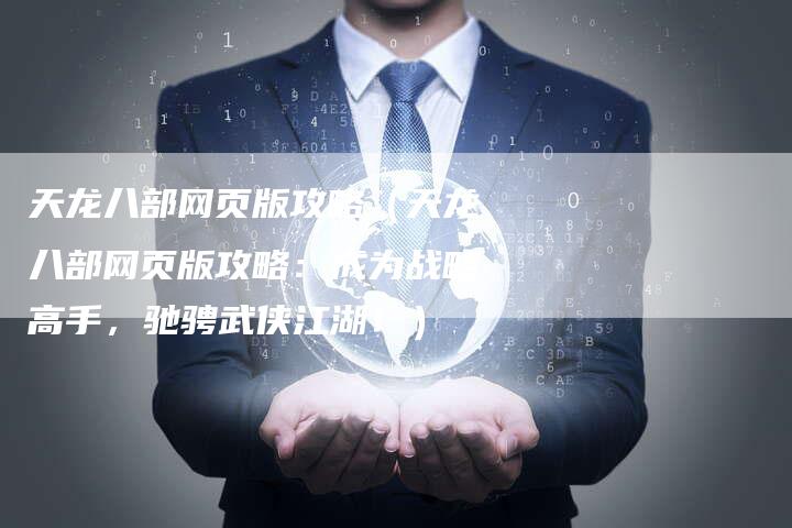 天龙八部网页版攻略（天龙八部网页版攻略：成为战略高手，驰骋武侠江湖！）
