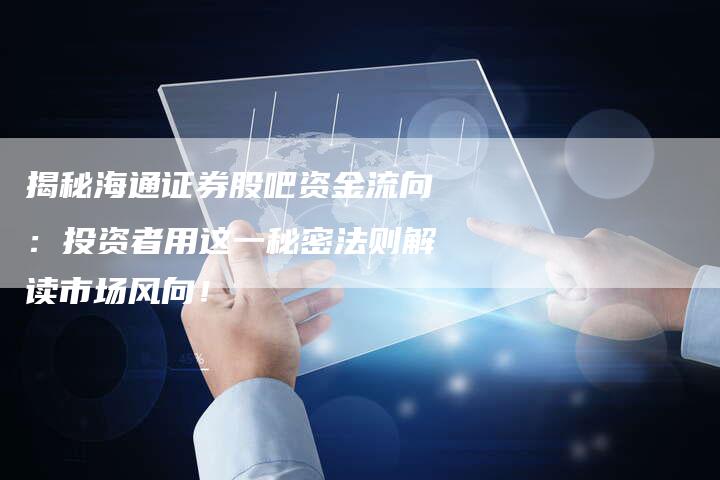 揭秘海通证券股吧资金流向：投资者用这一秘密法则解读市场风向！