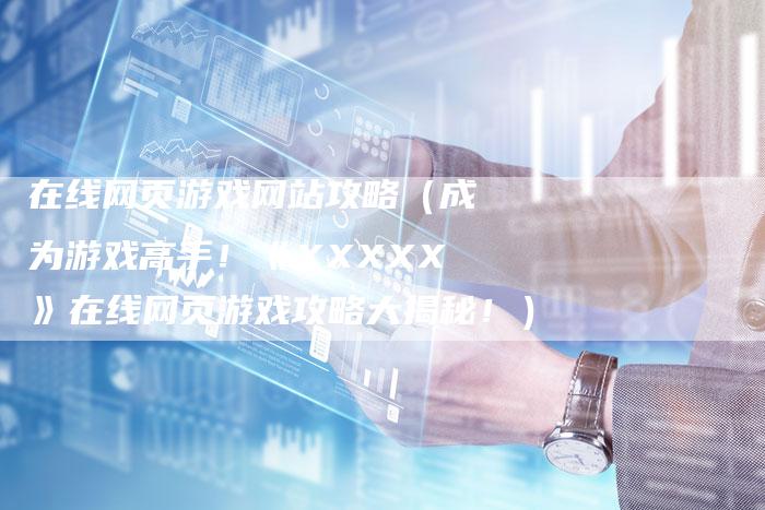 在线网页游戏网站攻略（成为游戏高手！《XXXXX》在线网页游戏攻略大揭秘！）