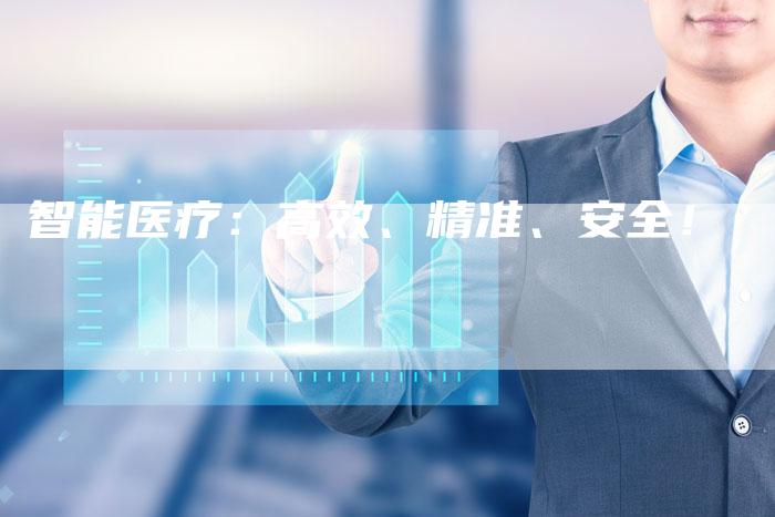 智能医疗:高效、精准、安全!-Chatgpt信息网