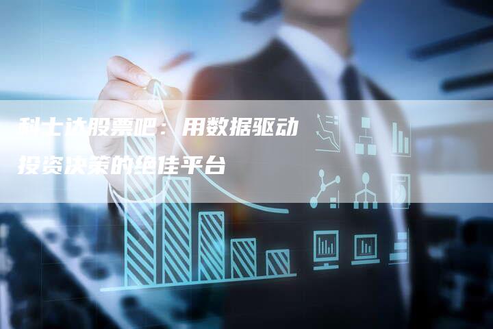 科士达股票吧：用数据驱动投资决策的绝佳平台