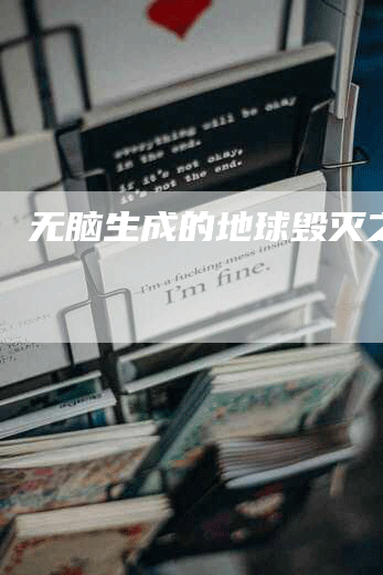 无脑生成的地球毁灭之路