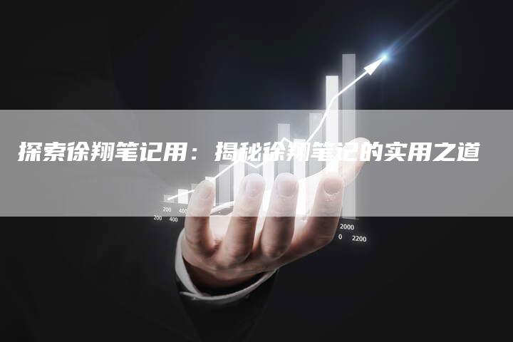 探索徐翔笔记用:揭秘徐翔笔记的实用之道-Chatgpt信息网