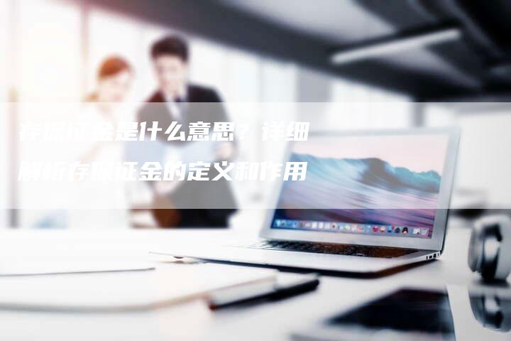 存保证金是什么意思？详细解析存保证金的定义和作用