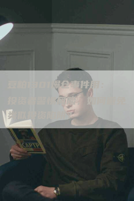 豆粕1301爆仓事件用：投资者警惕风险，如何避免类似投资陷阱？