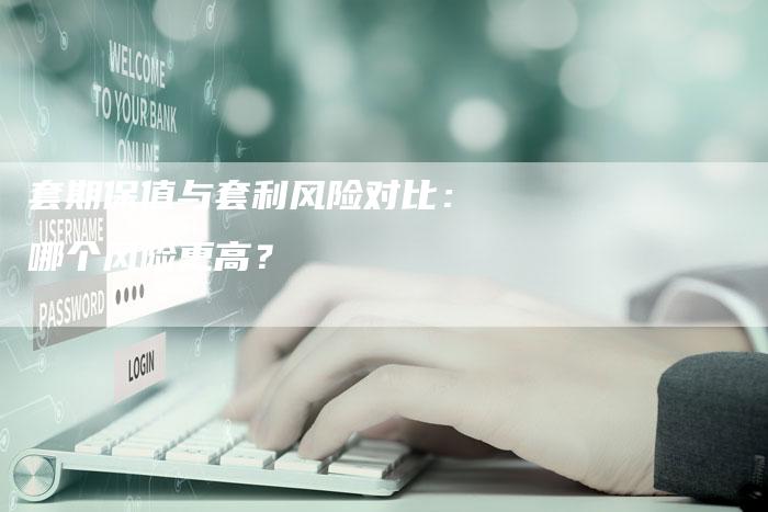 套期保值与套利风险对比：哪个风险更高？