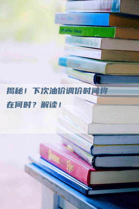 揭秘！下次油价调价时间将在何时？解读！