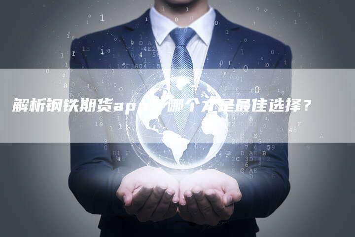 解析钢铁期货app：哪个才是最佳选择？