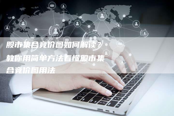 股市集合竞价图如何解读？教你用简单方法看懂股市集合竞价图用法
