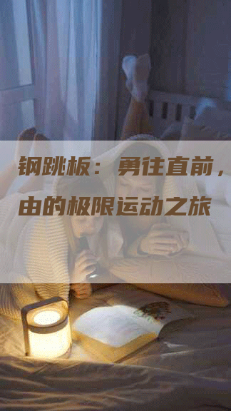 钢跳板：勇往直前，追寻自由的极限运动之旅