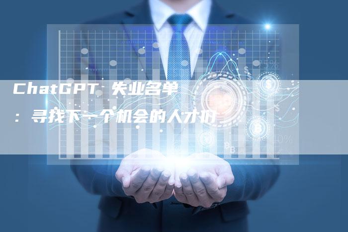 ChatGPT 失业名单：寻找下一个机会的人才们