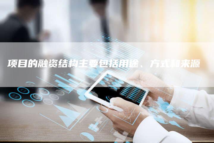 项目的融资结构主要包括用途、方式和来源