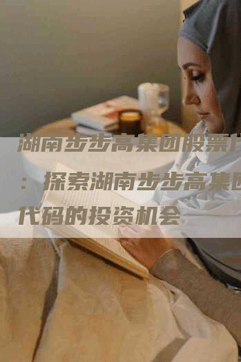湖南步步高集团股票代码用：探索湖南步步高集团股票代码的投资机会