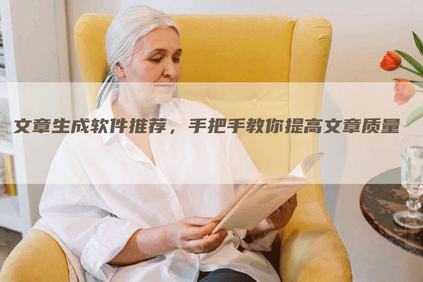 文章生成软件推荐，手把手教你提高文章质量