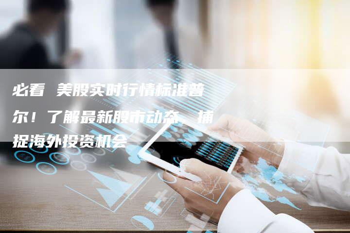 必看 美股实时行情标准普尔！了解最新股市动态，捕捉海外投资机会