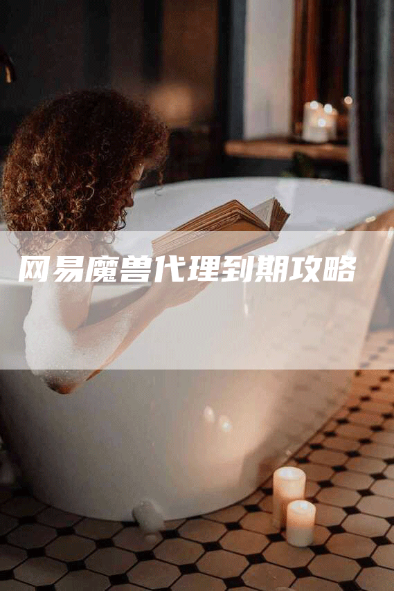 网易魔兽代理到期攻略