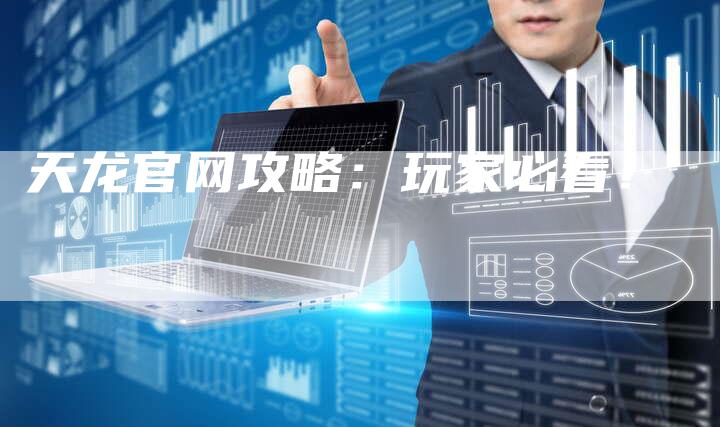 天龙官网攻略：玩家必看！