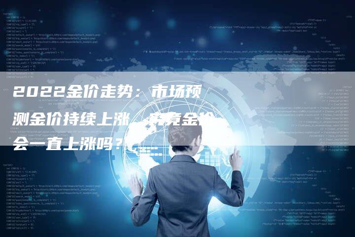 2022金价走势：市场预测金价持续上涨，究竟金价会一直上涨吗？