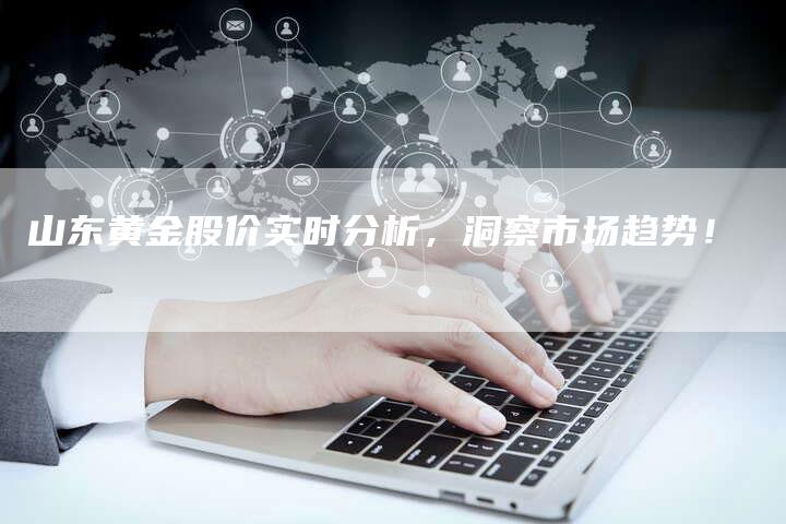 山东黄金股价实时分析，洞察市场趋势！
