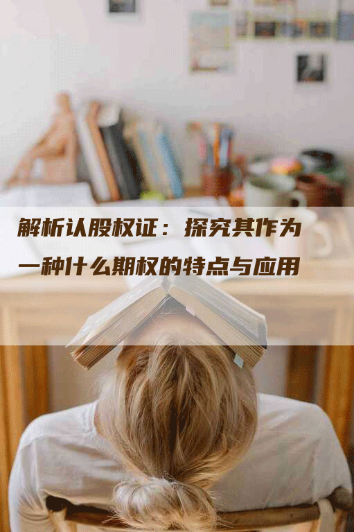 解析认股权证：探究其作为一种什么期权的特点与应用