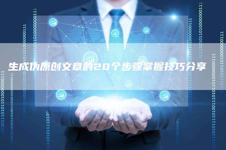 生成伪原创文章的20个步骤掌握技巧分享