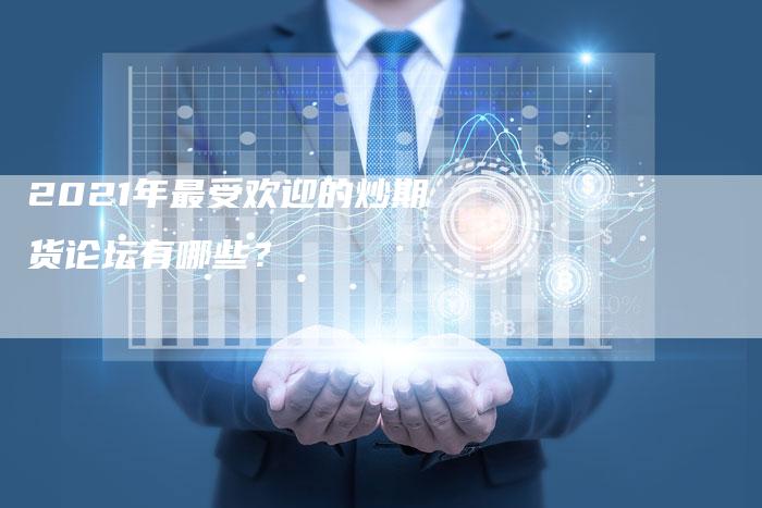 2021年最受欢迎的炒期货论坛有哪些？