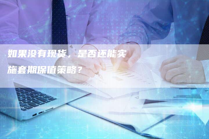 如果没有现货，是否还能实施套期保值策略？
