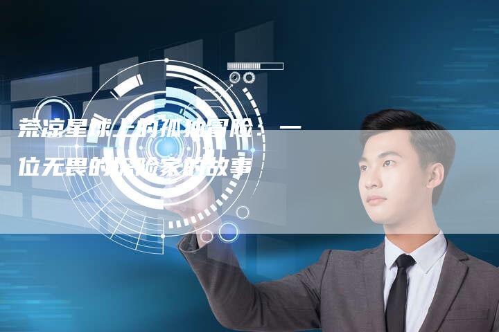 荒凉星球上的孤独冒险：一位无畏的探险家的故事
