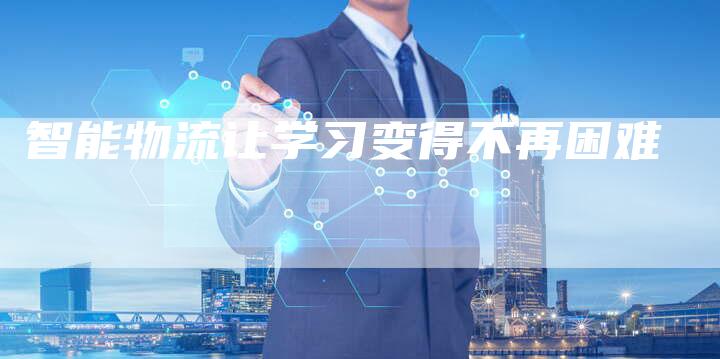 智能物流让学习变得不再困难