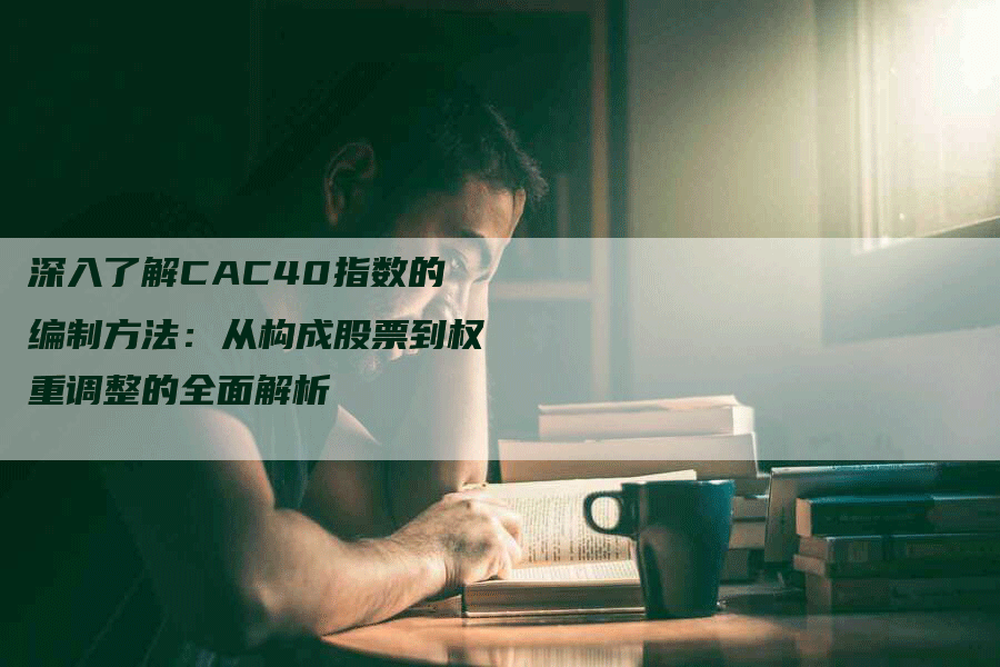 深入了解CAC40指数的编制方法：从构成股票到权重调整的全面解析