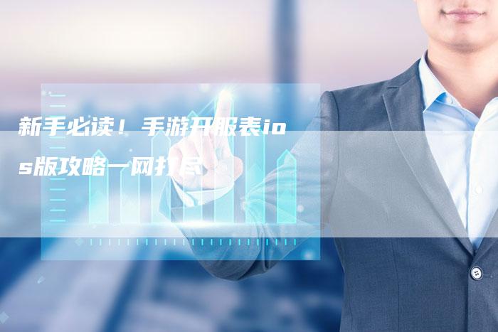 新手必读！手游开服表ios版攻略一网打尽