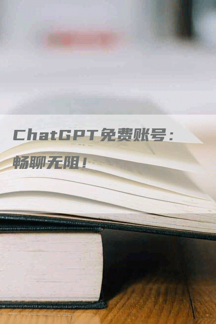 ChatGPT免费账号：畅聊无阻！