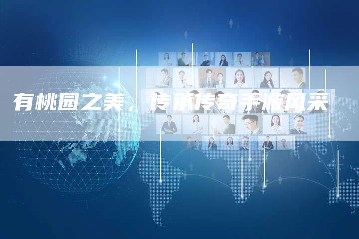 有桃园之美，传承传奇手游风采
